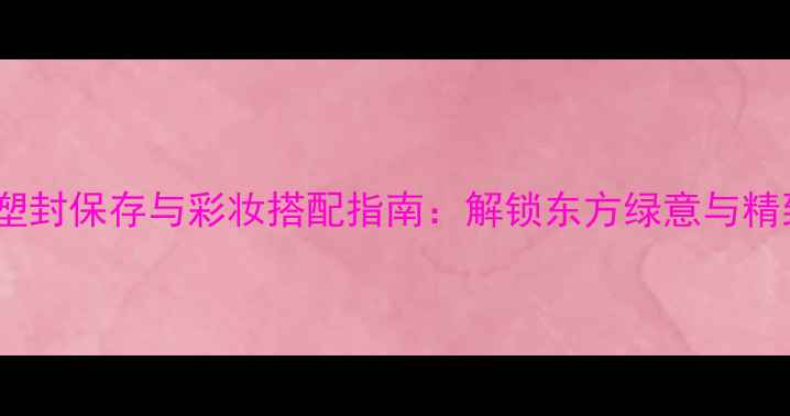 图片 伊丽莎白绿茶香水塑封保存与彩妆搭配指南：解锁东方绿意与精致妆容的完美融合2