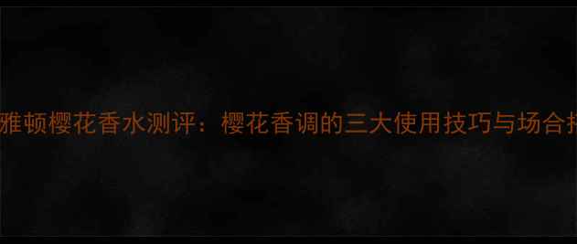 图片 伊丽莎白雅顿樱花香水测评：樱花香调的三大使用技巧与场合搭配指南1