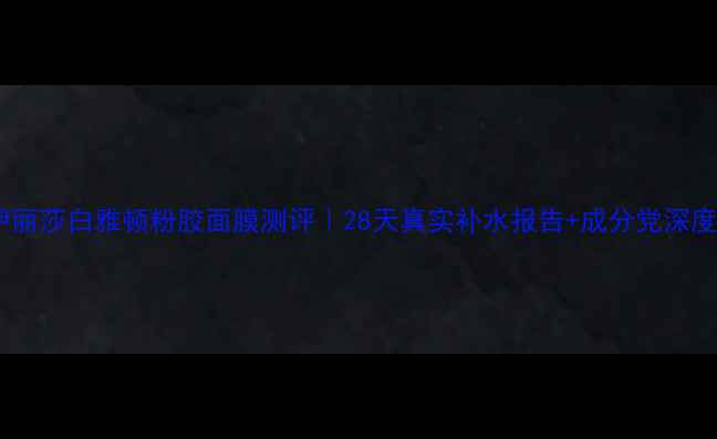 图片 伊丽莎白雅顿粉胶面膜测评｜28天真实补水报告+成分党深度1