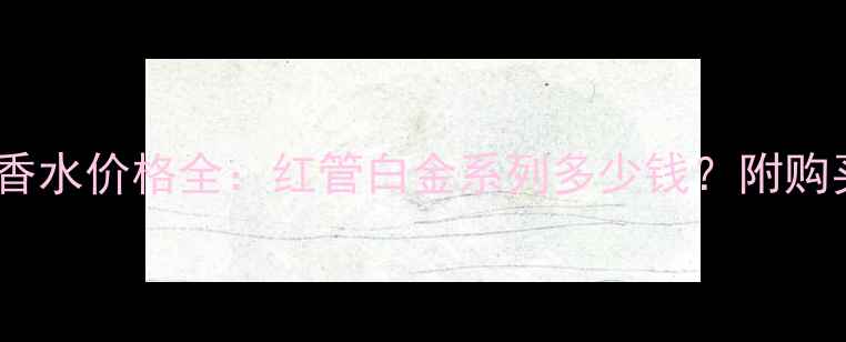图片 伊丽莎白雅顿高端香水价格全：红管白金系列多少钱？附购买攻略与使用技巧1
