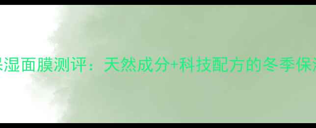 图片 伊夫黎雪枫糖保湿面膜测评：天然成分+科技配方的冬季保湿神器深度体验