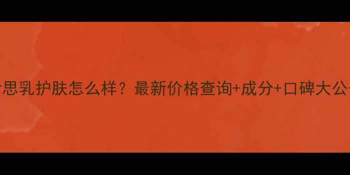 图片 伊思乳护肤怎么样？最新价格查询+成分+口碑大公开