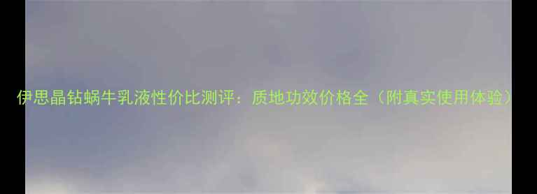 图片 伊思晶钻蜗牛乳液性价比测评：质地功效价格全（附真实使用体验）