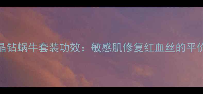 图片 伊思晶钻蜗牛套装功效：敏感肌修复红血丝的平价之选
