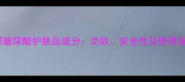 图片 伊思玻尿酸护肤品成分：功效、安全性及使用指南1