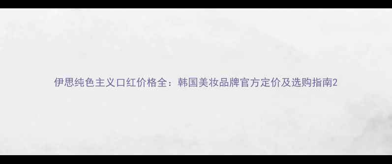 图片 伊思纯色主义口红价格全：韩国美妆品牌官方定价及选购指南2