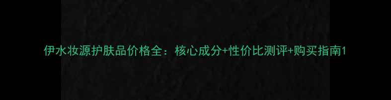 图片 伊水妆源护肤品价格全：核心成分+性价比测评+购买指南1