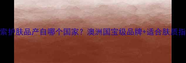 图片 伊索护肤品产自哪个国家？澳洲国宝级品牌+适合肤质指南