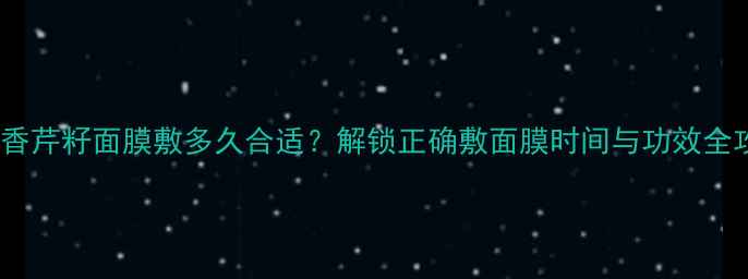 图片 伊索香芹籽面膜敷多久合适？解锁正确敷面膜时间与功效全攻略1