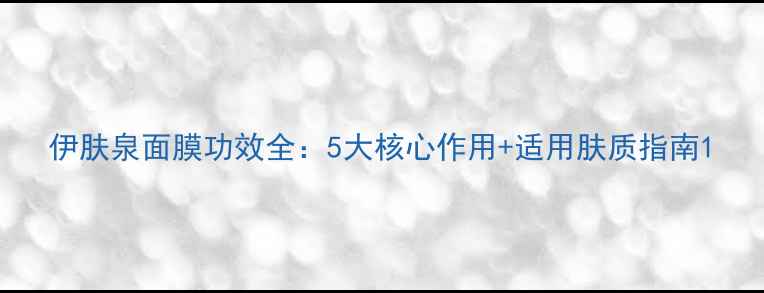 图片 伊肤泉面膜功效全：5大核心作用+适用肤质指南1