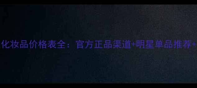 图片 伊莉诗曼化妆品价格表全：官方正品渠道+明星单品推荐+购机指南