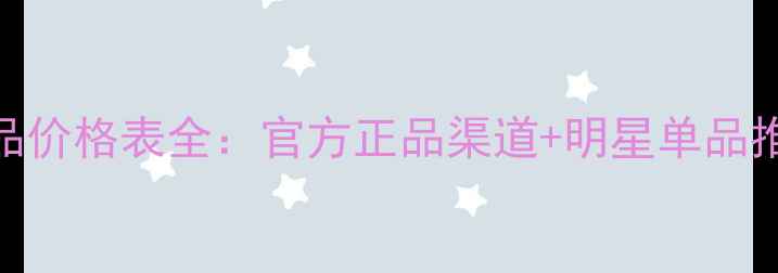 图片 伊莉诗曼化妆品价格表全：官方正品渠道+明星单品推荐+购机指南1