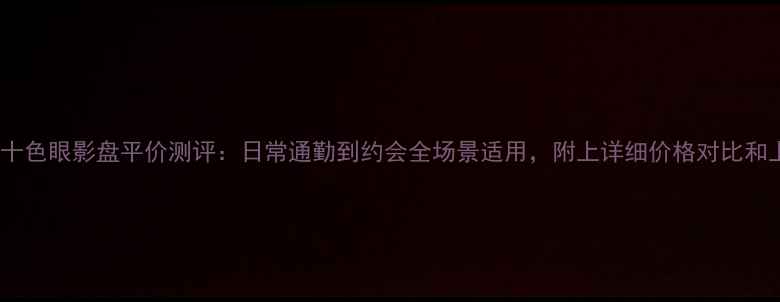 图片 伊蒂之屋十色眼影盘平价测评：日常通勤到约会全场景适用，附上详细价格对比和上妆教程2