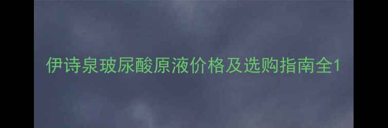 图片 伊诗泉玻尿酸原液价格及选购指南全1