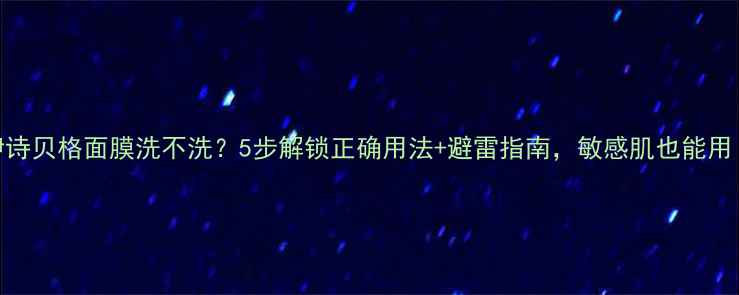 图片 伊诗贝格面膜洗不洗？5步解锁正确用法+避雷指南，敏感肌也能用！