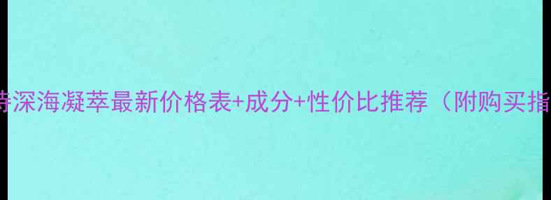 图片 伊贝诗深海凝萃最新价格表+成分+性价比推荐（附购买指南）2