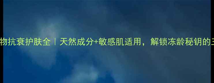图片 伊贝诗深海植物抗衰护肤全｜天然成分+敏感肌适用，解锁冻龄秘钥的三大核心科技1