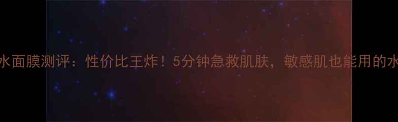 图片 伊贝诗绿洲拍拍水面膜测评：性价比王炸！5分钟急救肌肤，敏感肌也能用的水感面膜大公开！