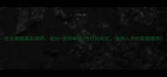 图片 优优面膜真实测评：成分+使用体验+性价比对比，值得入手的面膜推荐2