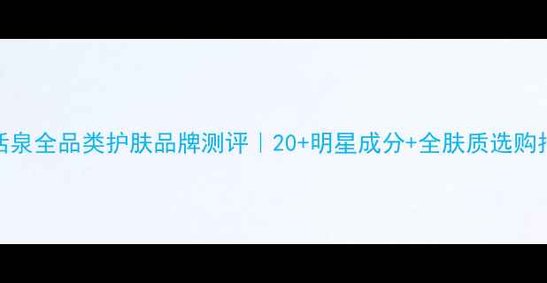 图片 优活泉全品类护肤品牌测评｜20+明星成分+全肤质选购指南