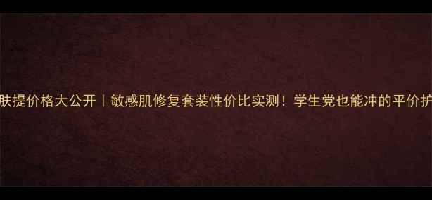 图片 优肤提价格大公开｜敏感肌修复套装性价比实测！学生党也能冲的平价护肤