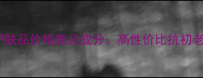 图片 优资莱全套护肤品价格表及成分：高性价比抗初老方案大公开2