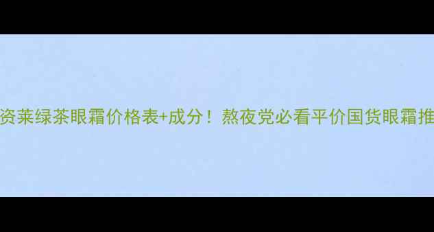 图片 优资莱绿茶眼霜价格表+成分！熬夜党必看平价国货眼霜推荐