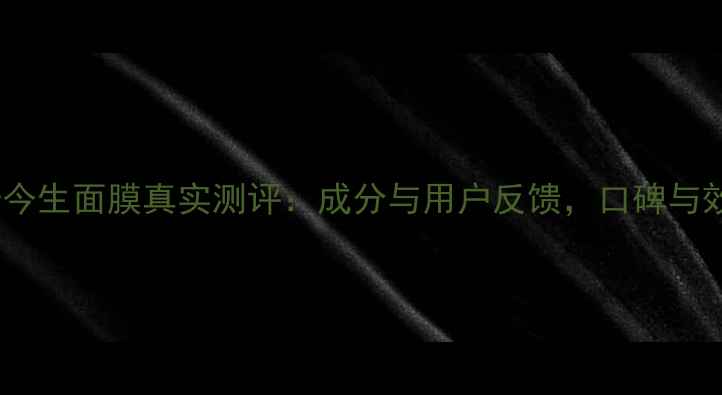 图片 传奇今生面膜真实测评：成分与用户反馈，口碑与效果2