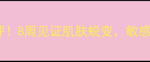 图片 伯纳赫护肤品真实测评！8周见证肌肤蜕变，敏感肌也能用的国货之光1