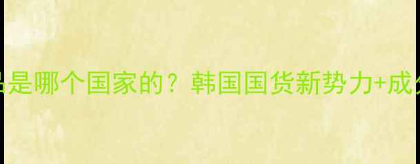 图片 佑依护肤品是哪个国家的？韩国国货新势力+成分与功效全