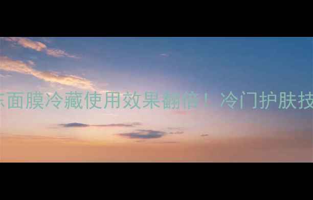 图片 佑天兰果冻面膜冷藏使用效果翻倍！冷门护肤技巧大公开2