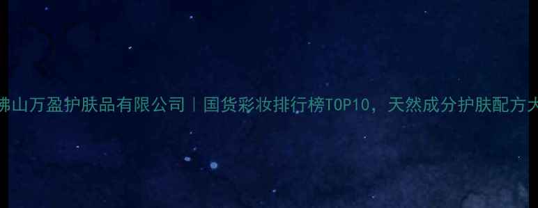 图片 佛山万盈护肤品有限公司｜国货彩妆排行榜TOP10，天然成分护肤配方大