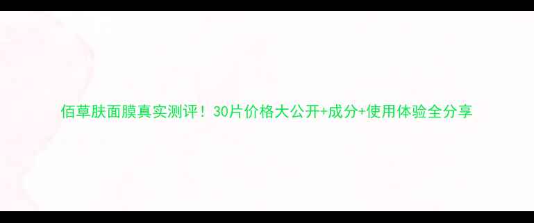 图片 佰草肤面膜真实测评！30片价格大公开+成分+使用体验全分享