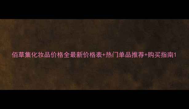 图片 佰草集化妆品价格全最新价格表+热门单品推荐+购买指南1
