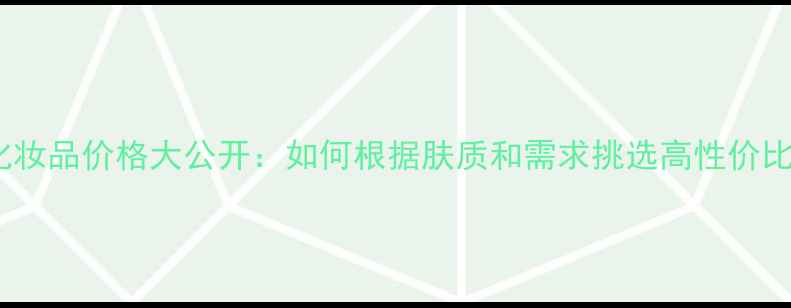 图片 佰草集化妆品价格大公开：如何根据肤质和需求挑选高性价比产品？1