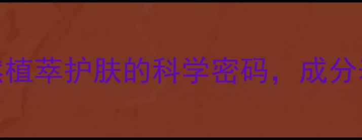 图片 佰草集成分｜天然植萃护肤的科学密码，成分表背后的功效真相