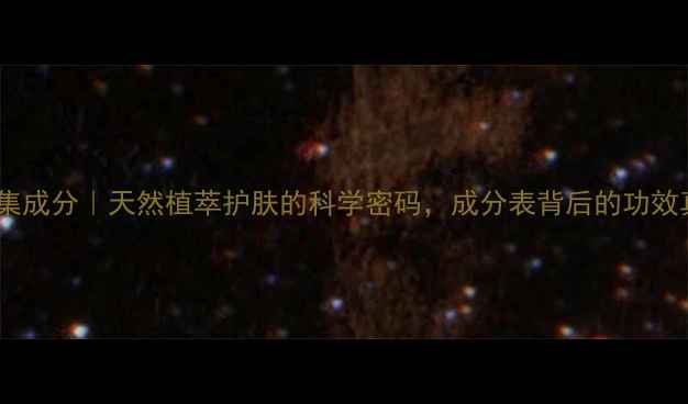 图片 佰草集成分｜天然植萃护肤的科学密码，成分表背后的功效真相1