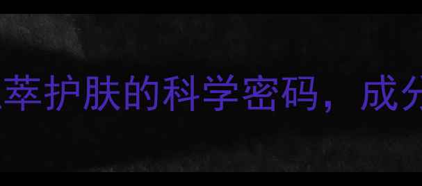 图片 佰草集成分｜天然植萃护肤的科学密码，成分表背后的功效真相2