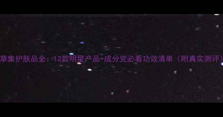 图片 佰草集护肤品全：12款明星产品+成分党必看功效清单（附真实测评）1