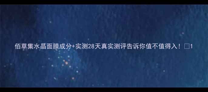 图片 佰草集水晶面膜成分+实测28天真实测评告诉你值不值得入！✨1