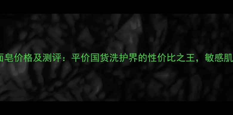 图片 佰草集精油洁面皂价格及测评：平价国货洗护界的性价比之王，敏感肌也能安心入！2