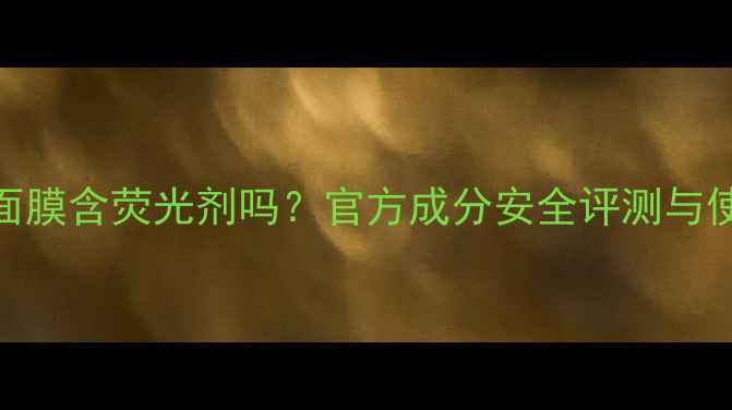 图片 佰草集面膜含荧光剂吗？官方成分安全评测与使用指南