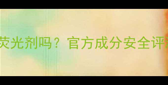 图片 佰草集面膜含荧光剂吗？官方成分安全评测与使用指南1