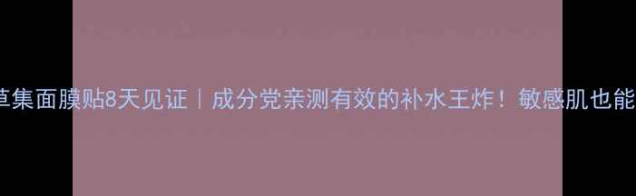 图片 佰草集面膜贴8天见证｜成分党亲测有效的补水王炸！敏感肌也能用1