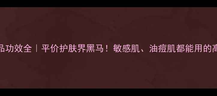 图片 依琳娜护肤品功效全｜平价护肤界黑马！敏感肌、油痘肌都能用的高性价比清单
