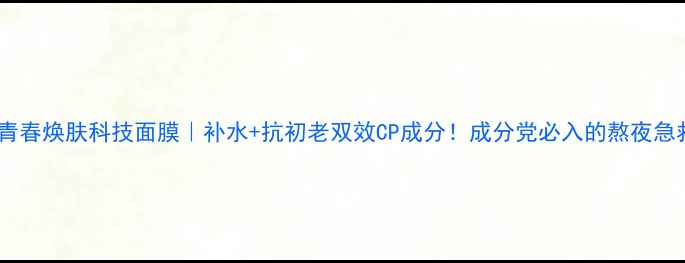 图片 俏十岁青春焕肤科技面膜｜补水+抗初老双效CP成分！成分党必入的熬夜急救神器1