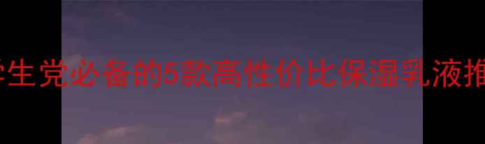 图片 保湿霜价格大公开！平价学生党必备的5款高性价比保湿乳液推荐（附敏感肌选购指南）1