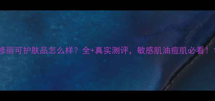 图片 修丽可护肤品怎么样？全+真实测评，敏感肌油痘肌必看！1
