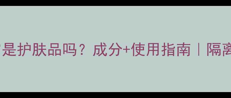 图片 修复隔离霜是护肤品吗？成分+使用指南｜隔离霜功效全2