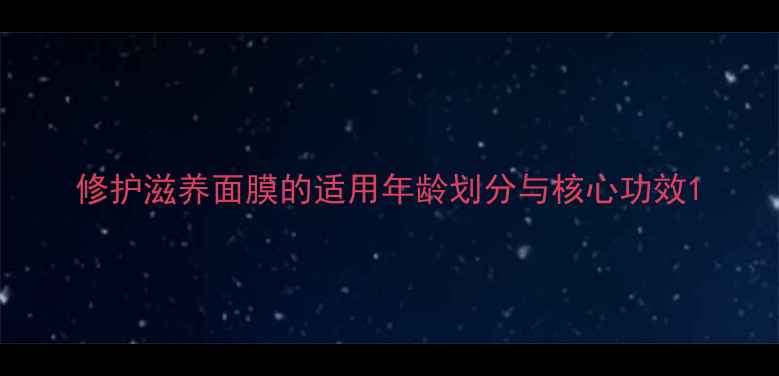 图片 修护滋养面膜的适用年龄划分与核心功效1